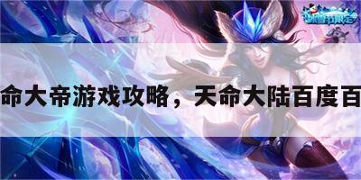 天命大帝游戏攻略，天命大陆百度百科