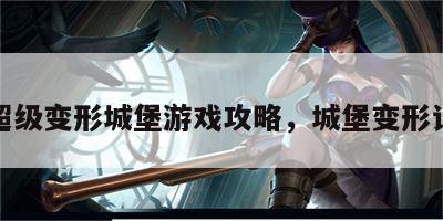 超级变形城堡游戏攻略，城堡变形记