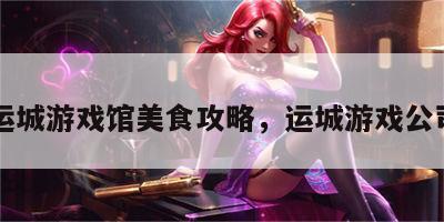 运城游戏馆美食攻略，运城游戏公司