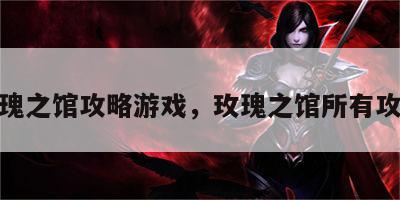玫瑰之馆攻略游戏，玫瑰之馆所有攻略