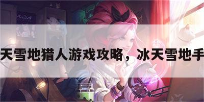冰天雪地猎人游戏攻略，冰天雪地手游