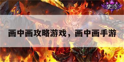 画中画攻略游戏，画中画手游