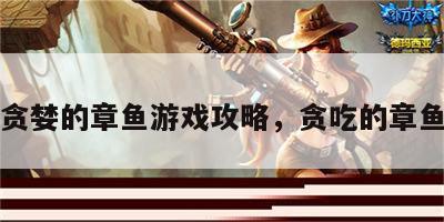 贪婪的章鱼游戏攻略，贪吃的章鱼