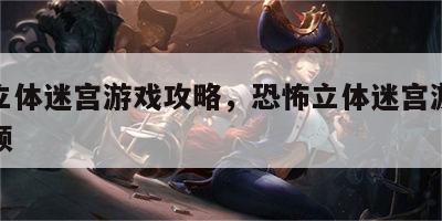 恐怖立体迷宫游戏攻略，恐怖立体迷宫游戏攻略视频