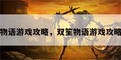 双笙物语游戏攻略，双笙物语游戏攻略大全