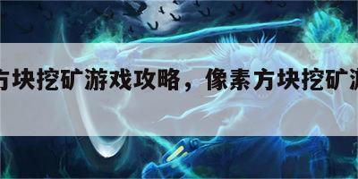 像素方块挖矿游戏攻略，像素方块挖矿游戏攻略