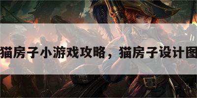 猫房子小游戏攻略，猫房子设计图