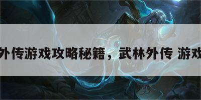 武林外传游戏攻略秘籍，武林外传 游戏攻略