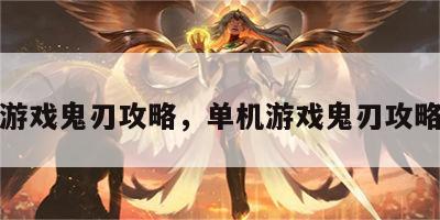 单机游戏鬼刃攻略，单机游戏鬼刃攻略大全