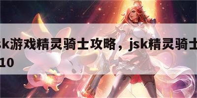 jsk游戏精灵骑士攻略，jsk精灵骑士 v10