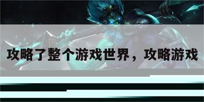 攻略了整个游戏世界，攻略游戏