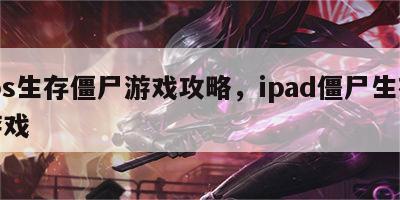 ios生存僵尸游戏攻略，ipad僵尸生存游戏