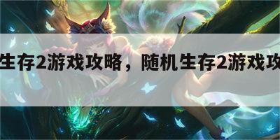 随机生存2游戏攻略，随机生存2游戏攻略视频