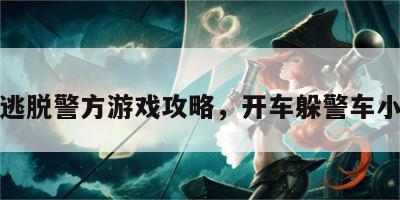 开车逃脱警方游戏攻略，开车躲警车小游戏