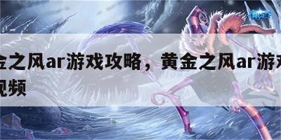 黄金之风ar游戏攻略，黄金之风ar游戏攻略视频