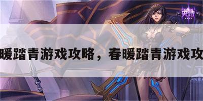 春暖踏青游戏攻略，春暖踏青游戏攻略