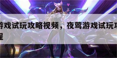 夜莺游戏试玩攻略视频，夜莺游戏试玩攻略视频教程