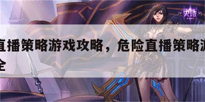 危险直播策略游戏攻略，危险直播策略游戏攻略大全