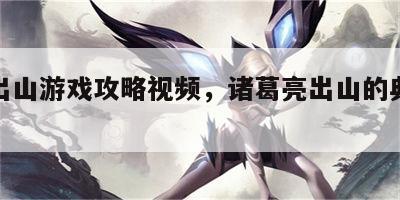 诸葛出山游戏攻略视频，诸葛亮出山的典故是什么