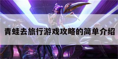 青蛙去旅行游戏攻略的简单介绍