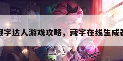 藏字达人游戏攻略，藏字在线生成器