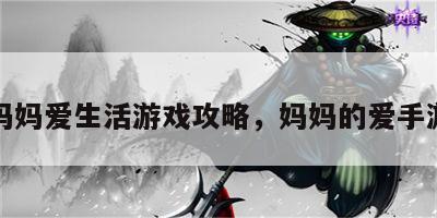 妈妈爱生活游戏攻略，妈妈的爱手游