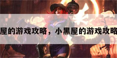 小黑屋的游戏攻略，小黑屋的游戏攻略大全