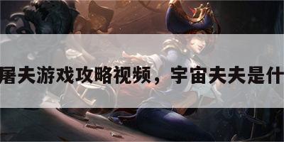 宇宙屠夫游戏攻略视频，宇宙夫夫是什么cp
