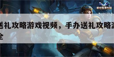 手办送礼攻略游戏视频，手办送礼攻略游戏视频大全