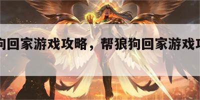 帮狼狗回家游戏攻略，帮狼狗回家游戏攻略视频