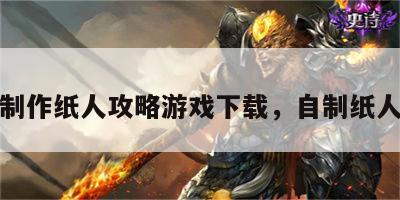 制作纸人攻略游戏下载，自制纸人
