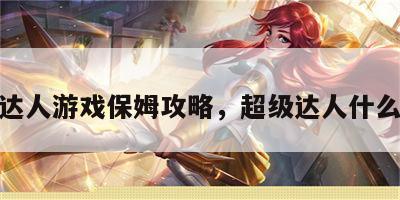 超级达人游戏保姆攻略，超级达人什么意思