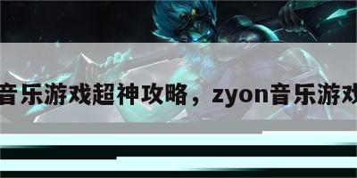 音乐游戏超神攻略，zyon音乐游戏