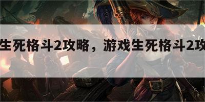 游戏生死格斗2攻略，游戏生死格斗2攻略图文