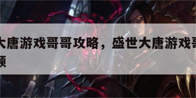 盛世大唐游戏哥哥攻略，盛世大唐游戏哥哥攻略视频