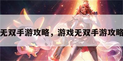 游戏无双手游攻略，游戏无双手游攻略大全
