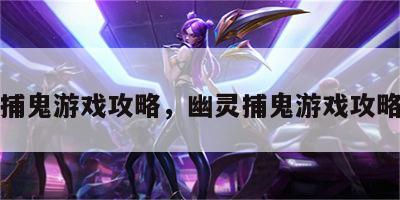 幽灵捕鬼游戏攻略，幽灵捕鬼游戏攻略视频