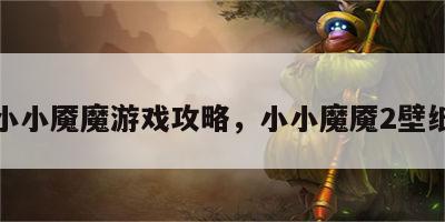 小小魇魔游戏攻略，小小魔魇2壁纸