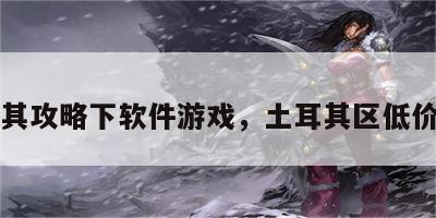 土耳其攻略下软件游戏，土耳其区低价游戏