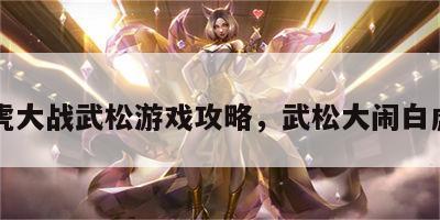 白虎大战武松游戏攻略，武松大闹白虎堂