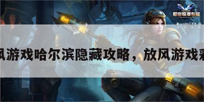 放风游戏哈尔滨隐藏攻略，放风游戏彩蛋