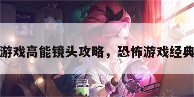 恐怖游戏高能镜头攻略，恐怖游戏经典场景