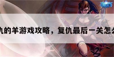 复仇的羊游戏攻略，复仇最后一关怎么过