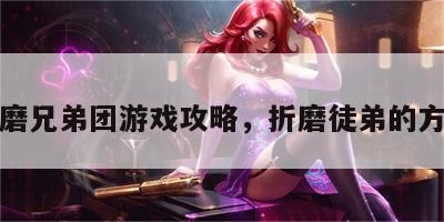 折磨兄弟团游戏攻略，折磨徒弟的方法
