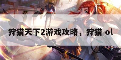 狩猎天下2游戏攻略，狩猎 ol