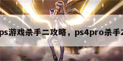 ps游戏杀手二攻略，ps4pro杀手2