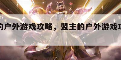 盟主的户外游戏攻略，盟主的户外游戏攻略大全