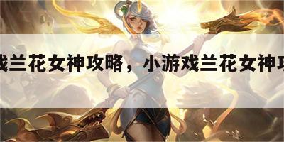 小游戏兰花女神攻略，小游戏兰花女神攻略大全