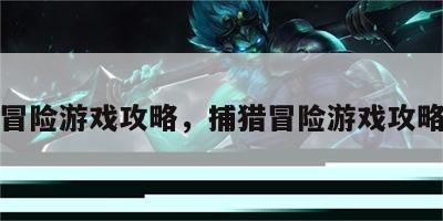 捕猎冒险游戏攻略，捕猎冒险游戏攻略大全