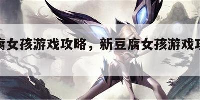 新豆腐女孩游戏攻略，新豆腐女孩游戏攻略视频